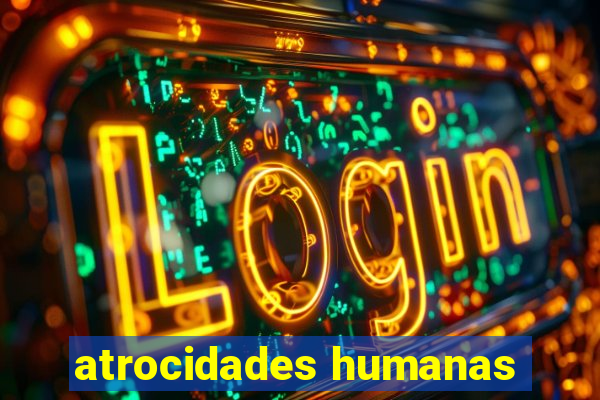 atrocidades humanas